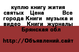 куплю книгу жития святых › Цена ­ 700 - Все города Книги, музыка и видео » Книги, журналы   . Брянская обл.